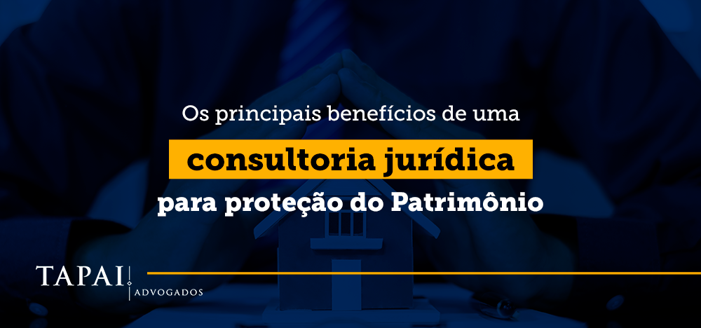 Os principais benefícios de uma Consultoria Jurídica para proteção do Patrimônio